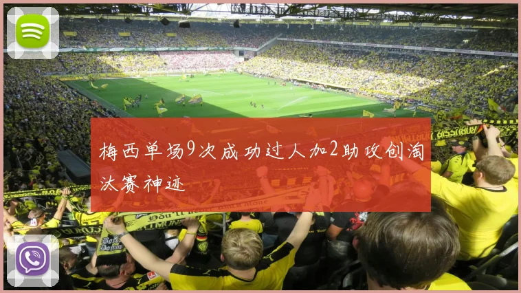 梅西单场9次成功过人加2助攻创淘汰赛神迹