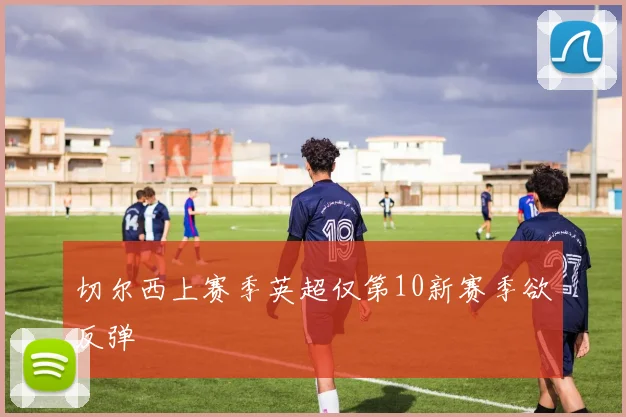切尔西上赛季英超仅第10新赛季欲反弹